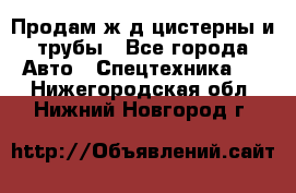 Продам ж/д цистерны и трубы - Все города Авто » Спецтехника   . Нижегородская обл.,Нижний Новгород г.